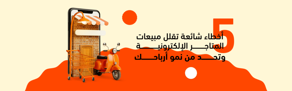 أخطاء تقلل مبيعات المتاجر الالكترونية