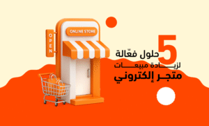 5 حلول فعّالة لزيادة مبيعات متجر إلكتروني