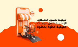 كيفية تحسين الحملات الإعلانية لتحقق مبيعات حقيقية خطوة بخطوة